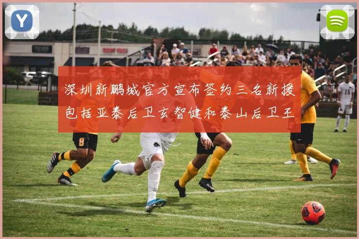 深圳新鹏城官方宣布签约三名新援包括亚泰后卫玄智健和泰山后卫王昱衡