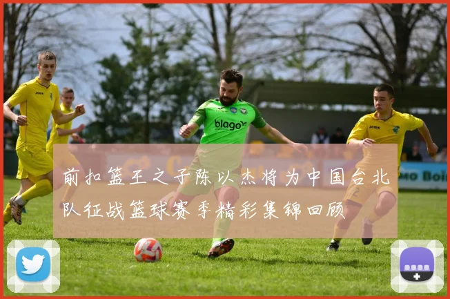 前扣篮王之子陈以杰将为中国台北队征战篮球赛季精彩集锦回顾
