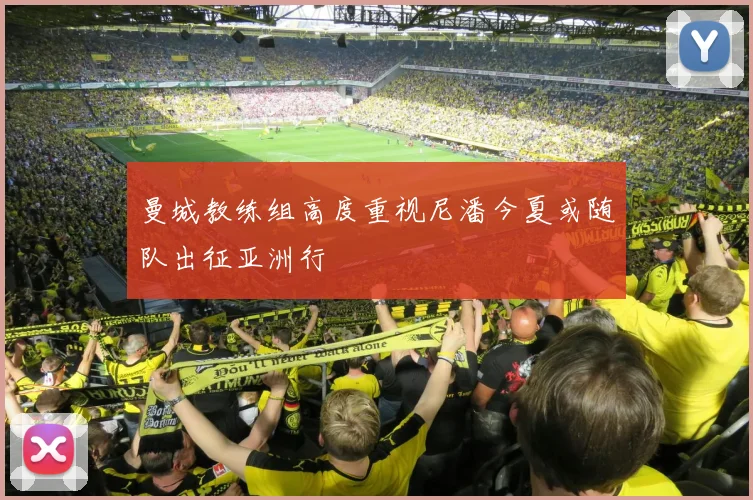 曼城教练组高度重视尼潘今夏或随队出征亚洲行