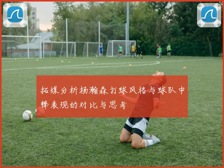 拓媒分析杨瀚森打球风格与球队中锋表现的对比与思考