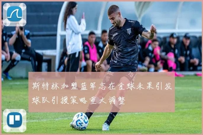 斯特林加盟蓝军志在金球未果引发球队引援策略重大调整